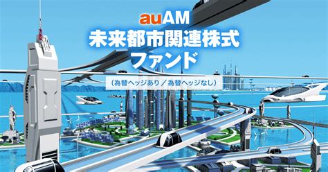 auAM未来都市関連株式ファンドは未来を変えるのか？